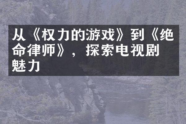 从《权力的游戏》到《绝命律师》，探索电视剧的魅力