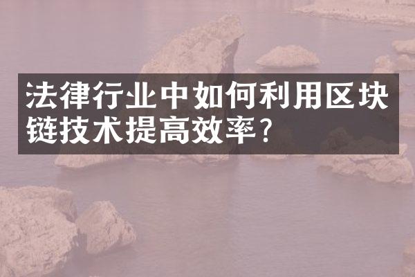 法律行业中如何利用区块链技术提高效率？