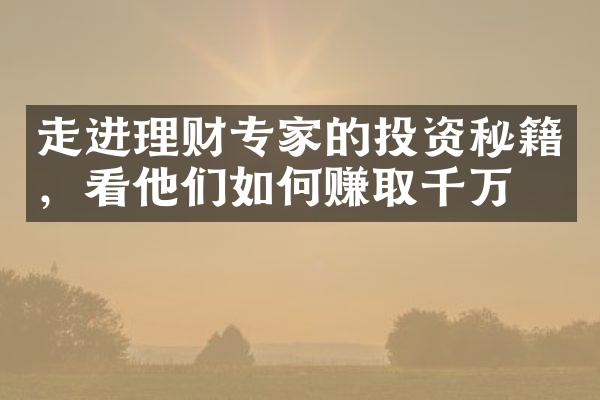 走进理财专家的投资秘籍，看他们如何赚取千万