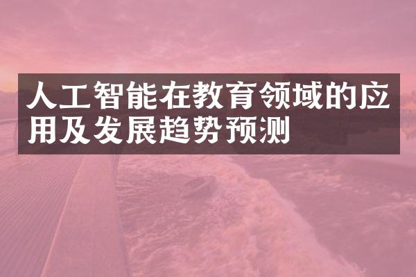 人工智能在教育领域的应用及发展趋势预测