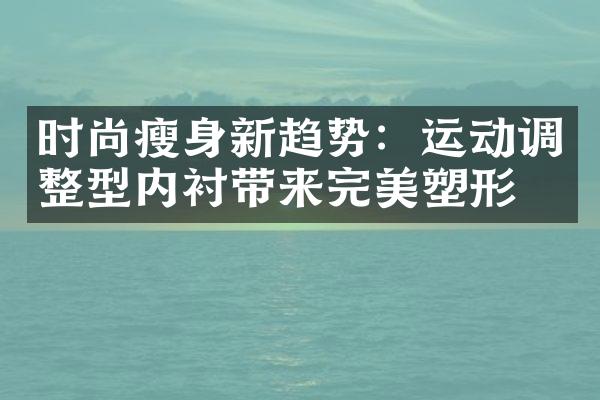 时尚瘦身新趋势：运动调整型内衬带来完美塑形