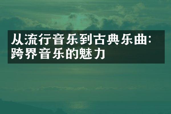 从流行音乐到古典乐曲：跨界音乐的魅力