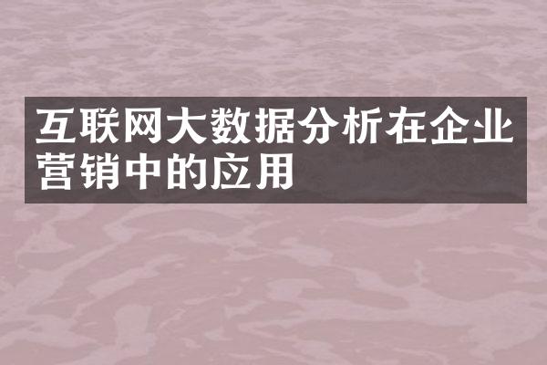 互联网数据分析在企业营销中的应用