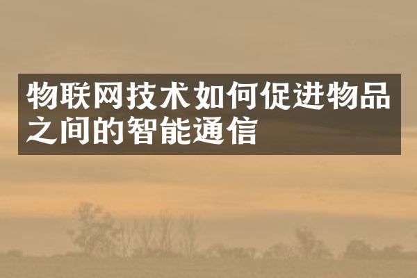 物联网技术如何促进物品之间的智能通信