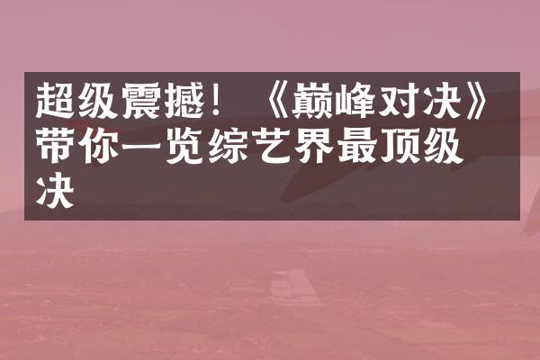 超级震撼！《巅峰对决》带你一览综艺界最顶级对决