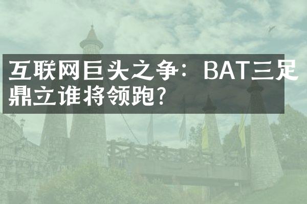 互联网巨头之争：BAT三足鼎立谁将领跑？