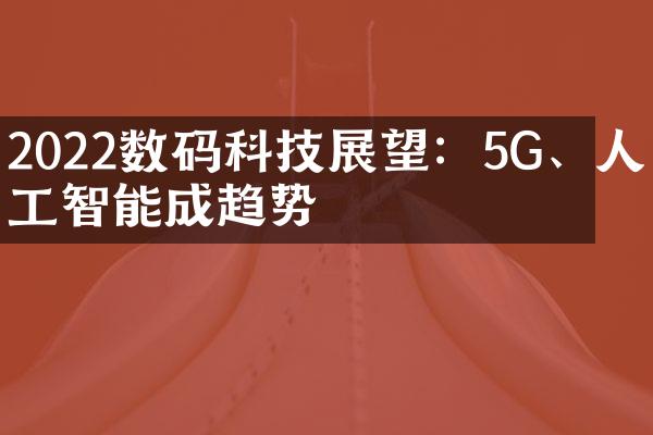 2022数码科技展望：5G、人工智能成趋势