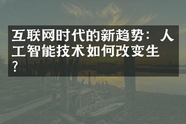 互联网时代的新趋势：人工智能技术如何改变生活？