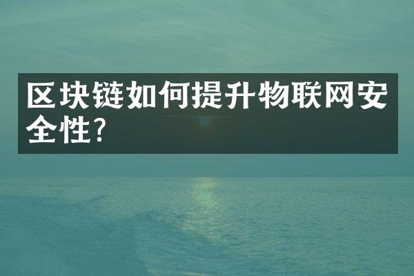 区块链如何提升物联网安全性？