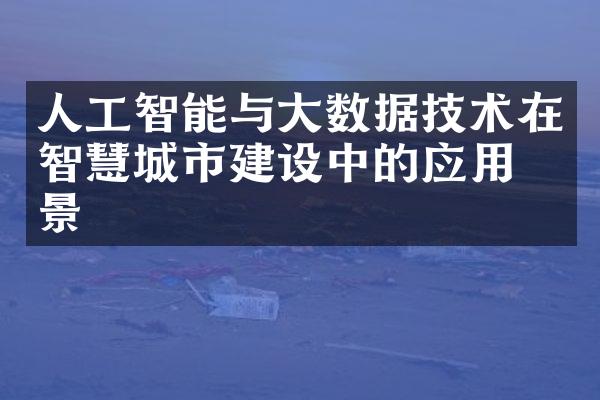 人工智能与大数据技术在智慧城市建设中的应用前景