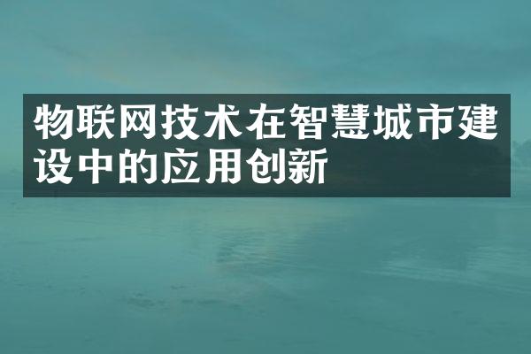 物联网技术在智慧城市建设中的应用创新