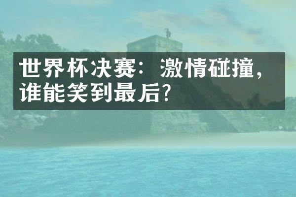 世界杯决赛：碰撞，谁能笑到最后？