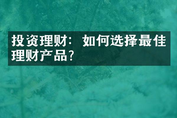 投资理财：如何选择最佳理财产品？