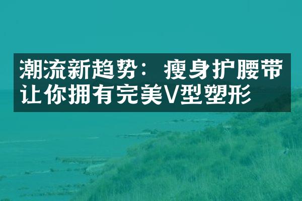 潮流新趋势：护腰带让你拥有完美V型塑形