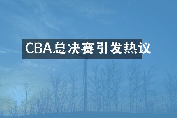 CBA总决赛引发热议