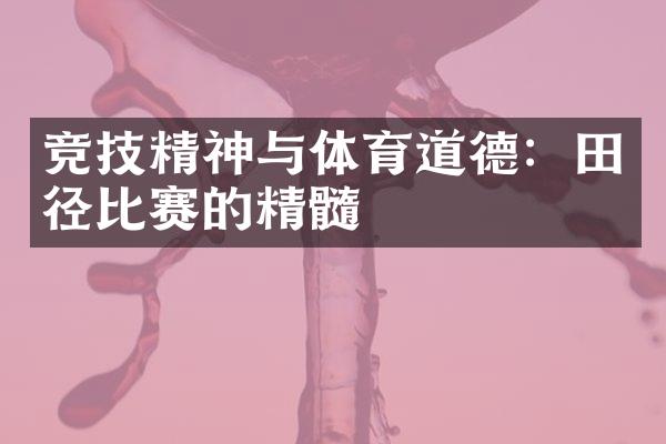 竞技精神与体育道德：田径比赛的精髓