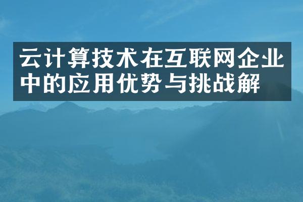 云计算技术在互联网企业中的应用优势与挑战解析