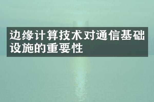 边缘计算技术对通信基础设施的重要性