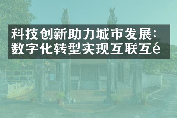 科技创新助力城市发展：数字化转型实现互联互通