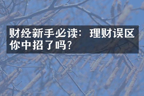 财经新手必读：理财误区你中招了吗？