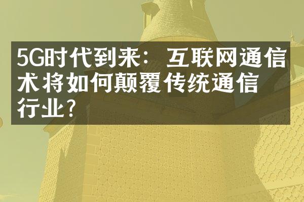 5G时代到来：互联网通信技术将如何颠覆传统通信行业？