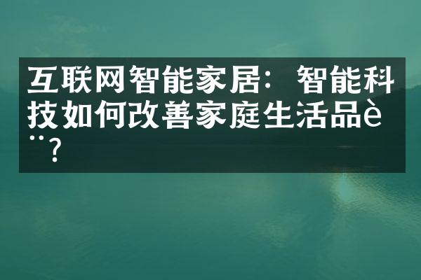 互联网智能家居：智能科技如何改善家庭生活品质？