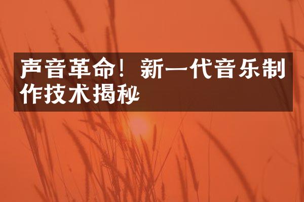 声音！新一代音乐制作技术揭秘