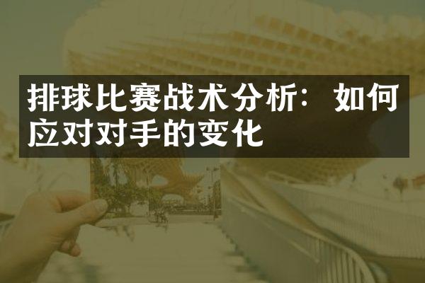 排球比赛战术分析：如何应对对手的变化