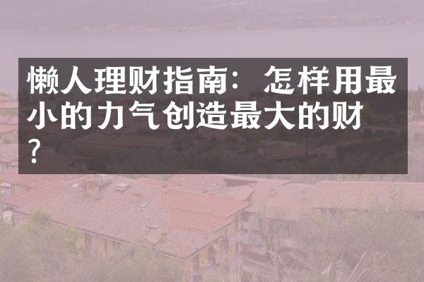 懒人理财指南：怎样用最小的力气创造最大的财富？