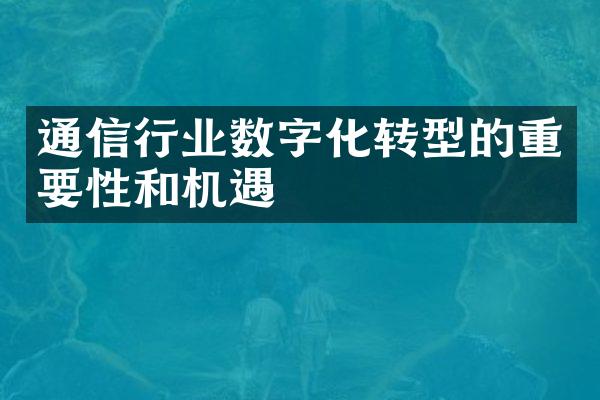 通信行业数字化转型的重要性和机遇