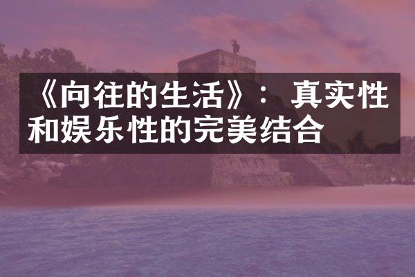 《向往的生活》：真实性和娱乐性的完美结合