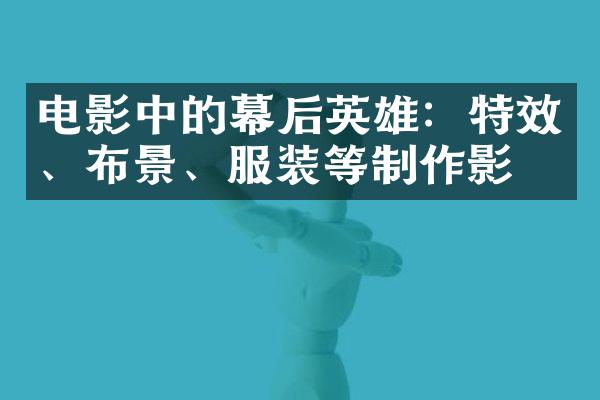 电影中的幕后英雄：特效、布景、服装等制作影响