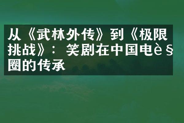 从《武林外传》到《极限挑战》：笑剧在电视圈的传承