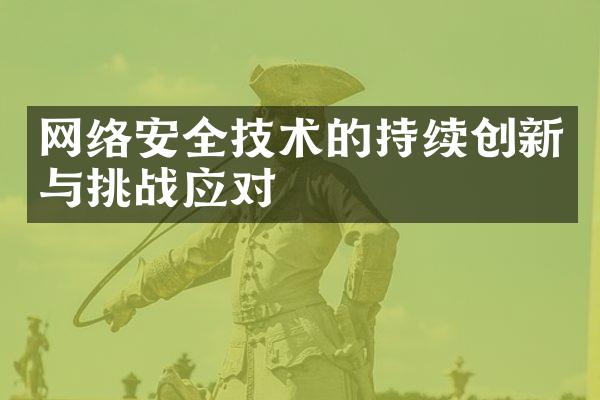 网络安全技术的持续创新与挑战应对