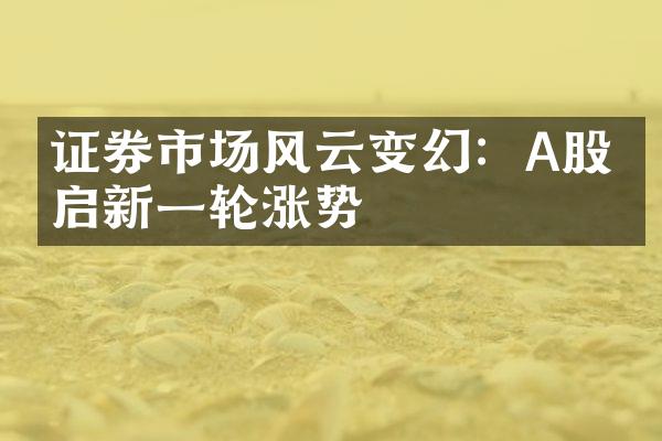 证券市场风云变幻：A股开启新一轮涨势