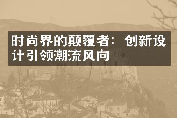 时尚界的颠覆者：创新设计引领潮流风向