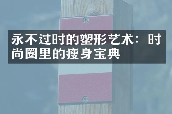 永不过时的塑形艺术：时尚圈里的瘦身宝典