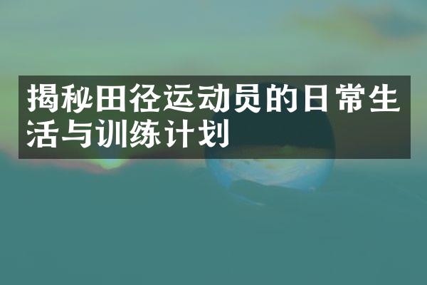 揭秘田径运动员的日常生活与训练计划