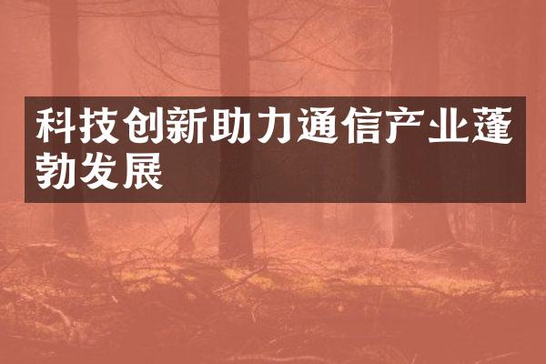 科技创新助力通信产业蓬勃发展