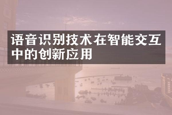 语音识别技术在智能交互中的创新应用