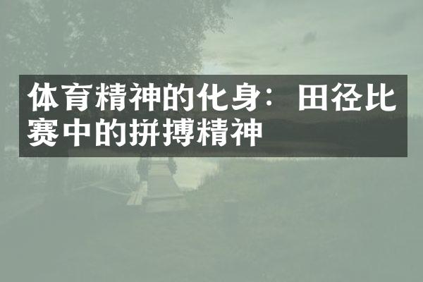 体育精神的化身：田径比赛中的拼搏精神