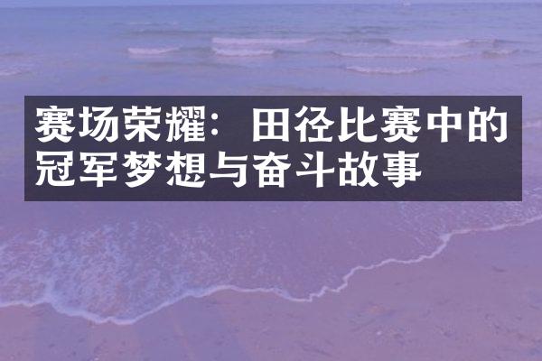 赛场荣耀：田径比赛中的冠军梦想与奋斗故事