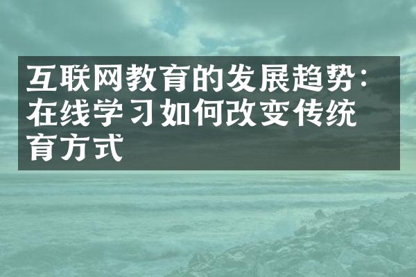 互联网教育的发展趋势：在线学习如何改变传统教育方式