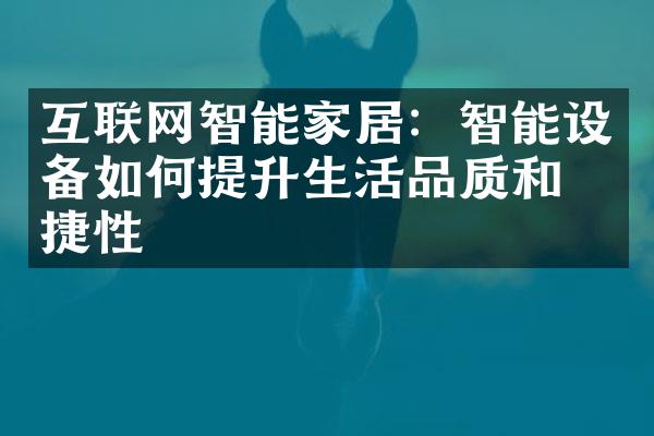 互联网智能家居：智能设备如何提升生活品质和便捷性