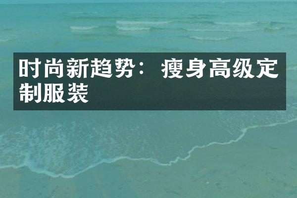 时尚新趋势：瘦身高级定制服装