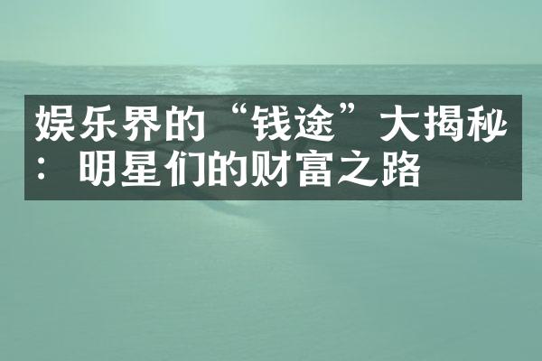 娱乐界的“钱途”大揭秘：明星们的财富之路