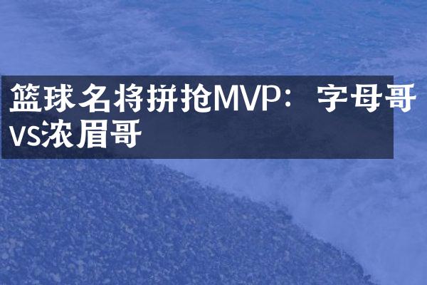 篮球名将拼抢MVP：字母哥vs浓眉哥