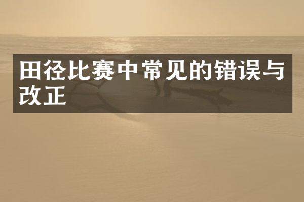 田径比赛中常见的错误与改正