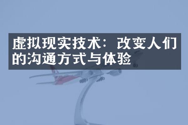 虚拟现实技术：改变人们的沟通方式与体验