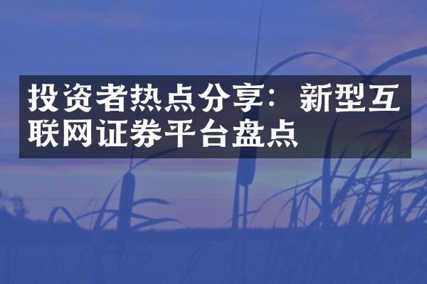 投资者热点分享：新型互联网证券平台盘点